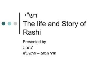 ‫רש"י‬
The life and Story of
Rashi
Presented by
‫'כתה ג‬
‫חדר מנחם – התשע"א‬
 