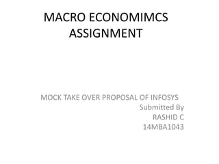 MACRO ECONOMIMCS
ASSIGNMENT
MOCK TAKE OVER PROPOSAL OF INFOSYS
Submitted By
RASHID C
14MBA1043
 