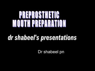 Dr shabeel pn PREPROSTHETIC  MOUTH PREPARATION dr shabeel's presentations 