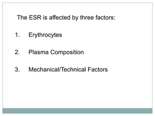 The ESR is affected by three factors:
1. Erythrocytes
2. Plasma Composition
3. Mechanical/Technical Factors
 