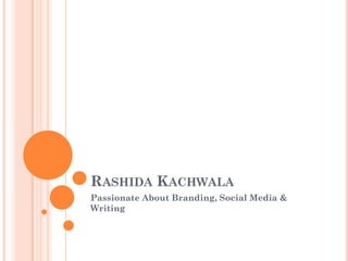 RASHIDA KACHWALA
Passionate About Branding, Social Media &
Writing
 