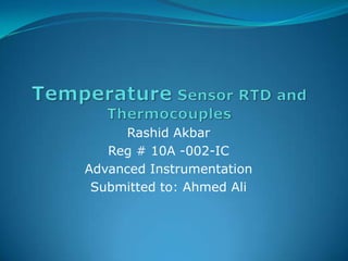 TemperatureSensor RTD and Thermocouples Rashid Akbar Reg # 10A -002-IC Advanced Instrumentation Submitted to: Ahmed Ali 