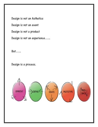 Design is not an Asthetics
Design is not an event
Design is not a product
Design is not an experience…..
But…..
Design is a process.
 