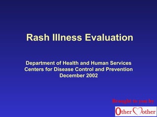 Rash Illness Evaluation
Department of Health and Human Services
Centers for Disease Control and Prevention
December 2002
Brought to you by
 