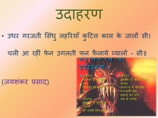 उिाहरण
• उधर गरििी भसंधु लहररयाँ कु दटल काल के िालों सी।
चली आ रहीं फे न उगलिी फन फै लाये व्यालों - सी॥
(ियशंकर प्रसाि)
 