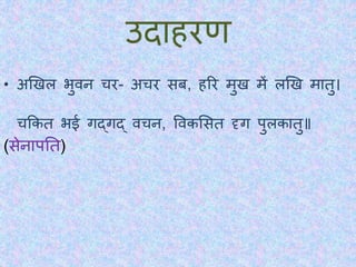 उिाहरण
• अखखल भुवन चर- अचर सब, हरर मुख में लखख मािु।
चककि भई गद्गद् वचन, ववकभसि दृग पुलकािु॥
(सेनापति)
 