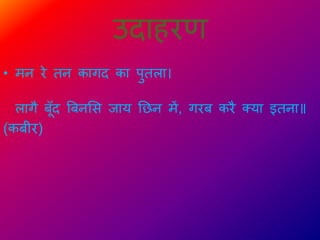 उिाहरण
• मन रे िन कागि का पुिला।
लागै बूँि बबनभस िाय तछन में, गरब करै क्या इिना॥
(कबीर)
 