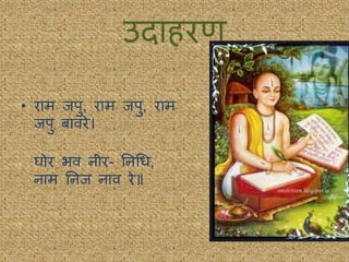 उिाहरण
• राम िपु, राम िपु, राम
िपु बावरे।
घोर भव नीर- तनधध,
नाम तनि नाव रे॥
 