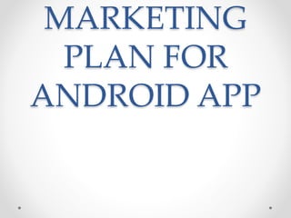 MARKETING
PLAN FOR
ANDROID APP
 