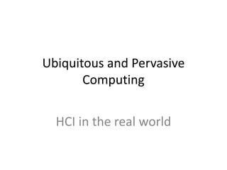 Ubiquitous and Pervasive
Computing
HCI in the real world
 