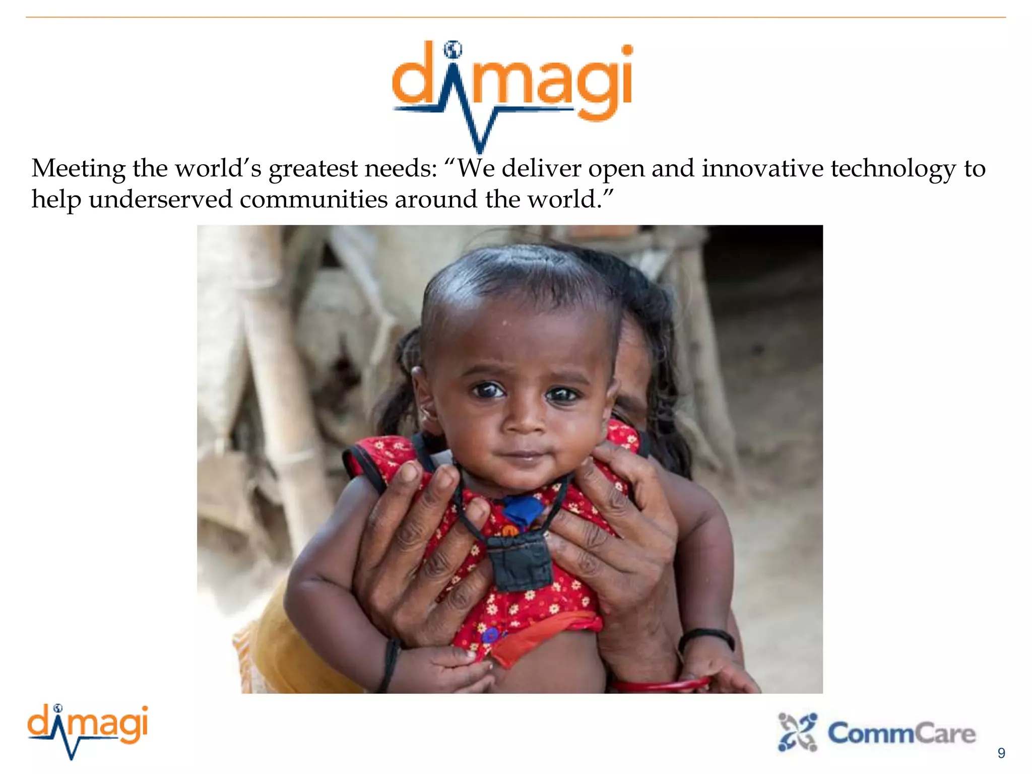 9
Meeting the world’s greatest needs: “We deliver open and innovative technology to
help underserved communities around the world.”
 