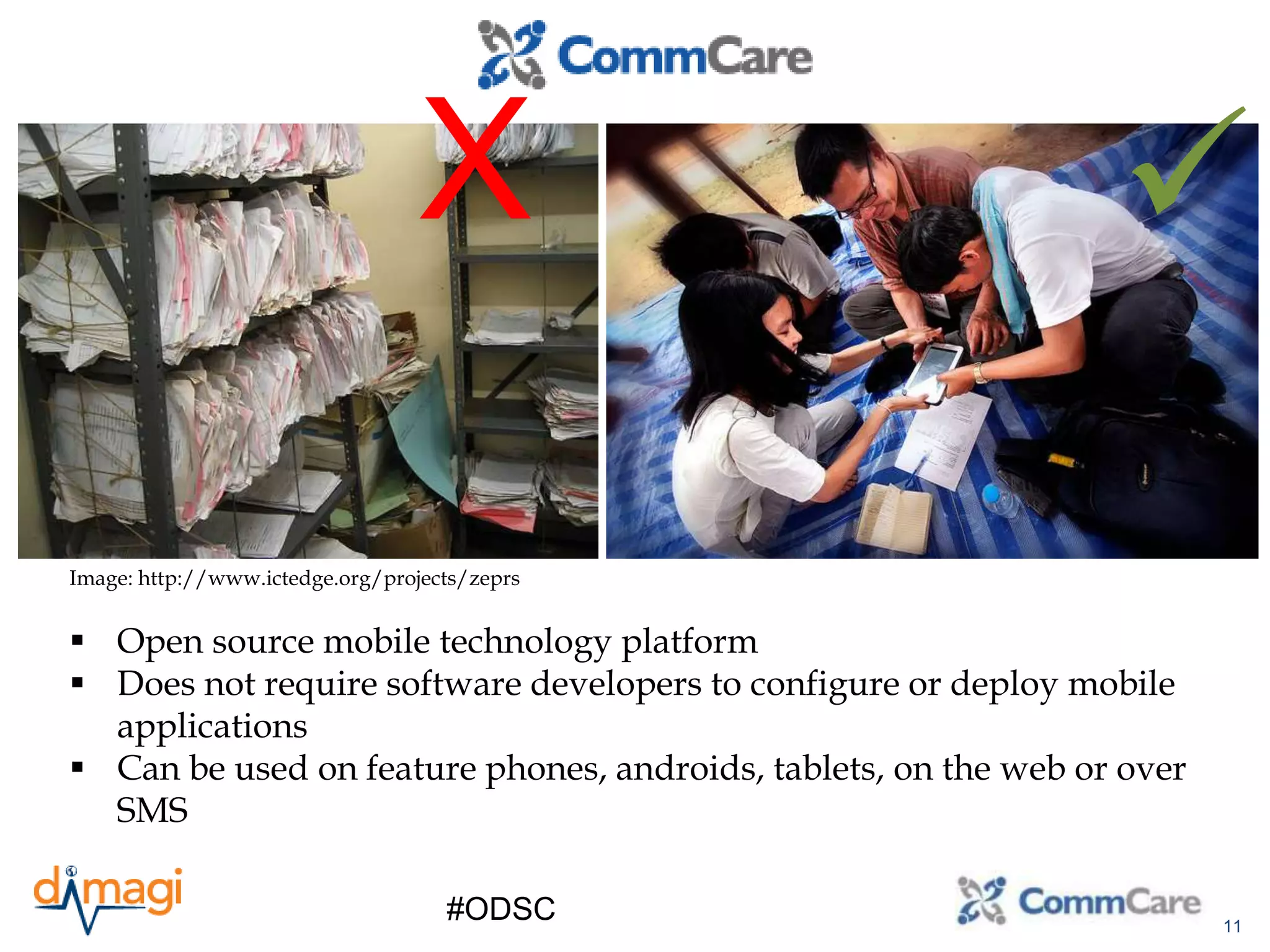 11
#ODSC
 Open source mobile technology platform
 Does not require software developers to configure or deploy mobile
applications
 Can be used on feature phones, androids, tablets, on the web or over
SMS
Image: http://www.ictedge.org/projects/zeprs
X 
 