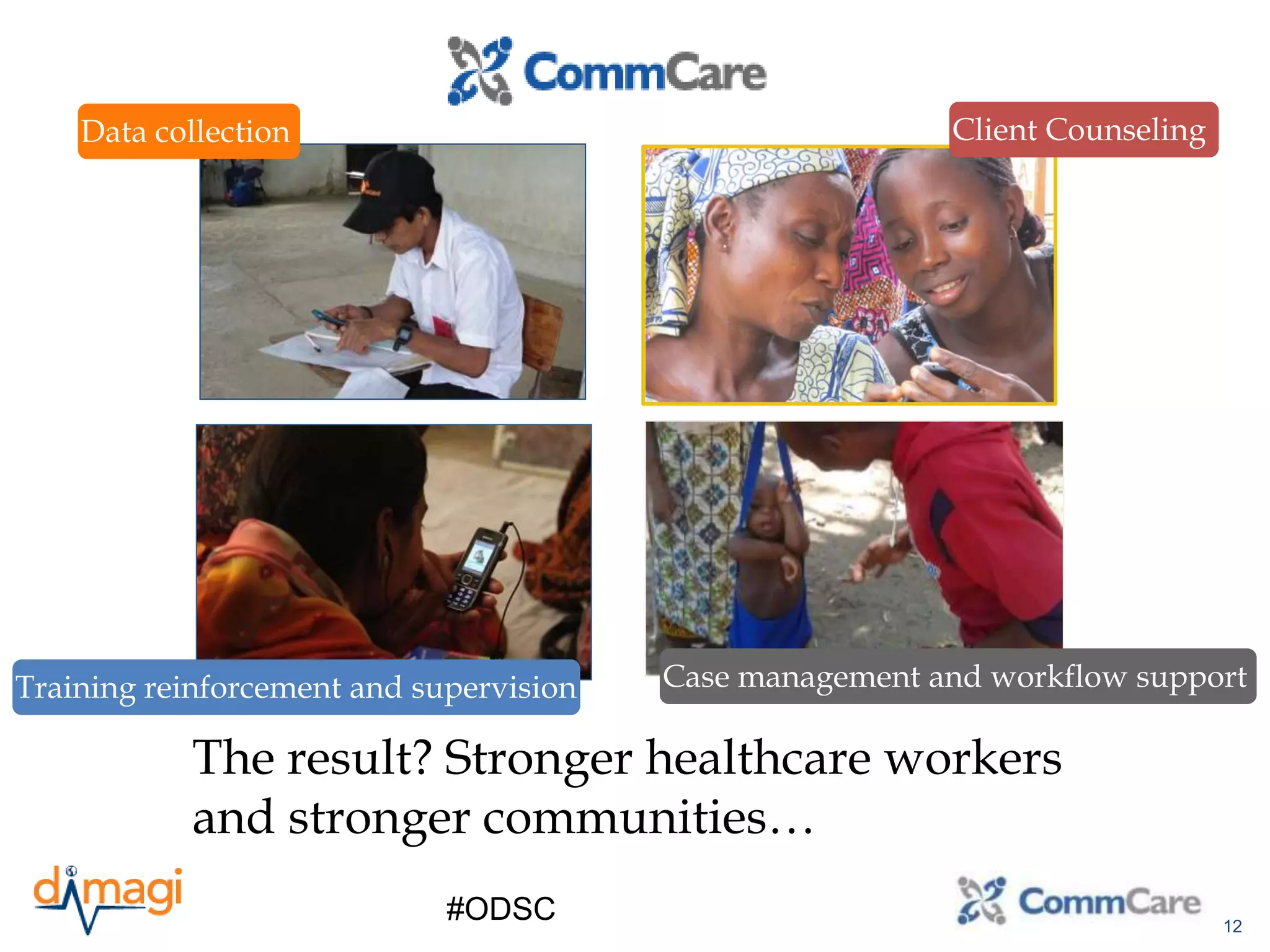 12
Data collection Client Counseling
Case management and workflow supportTraining reinforcement and supervision
The result? Stronger healthcare workers
and stronger communities…
#ODSC
 