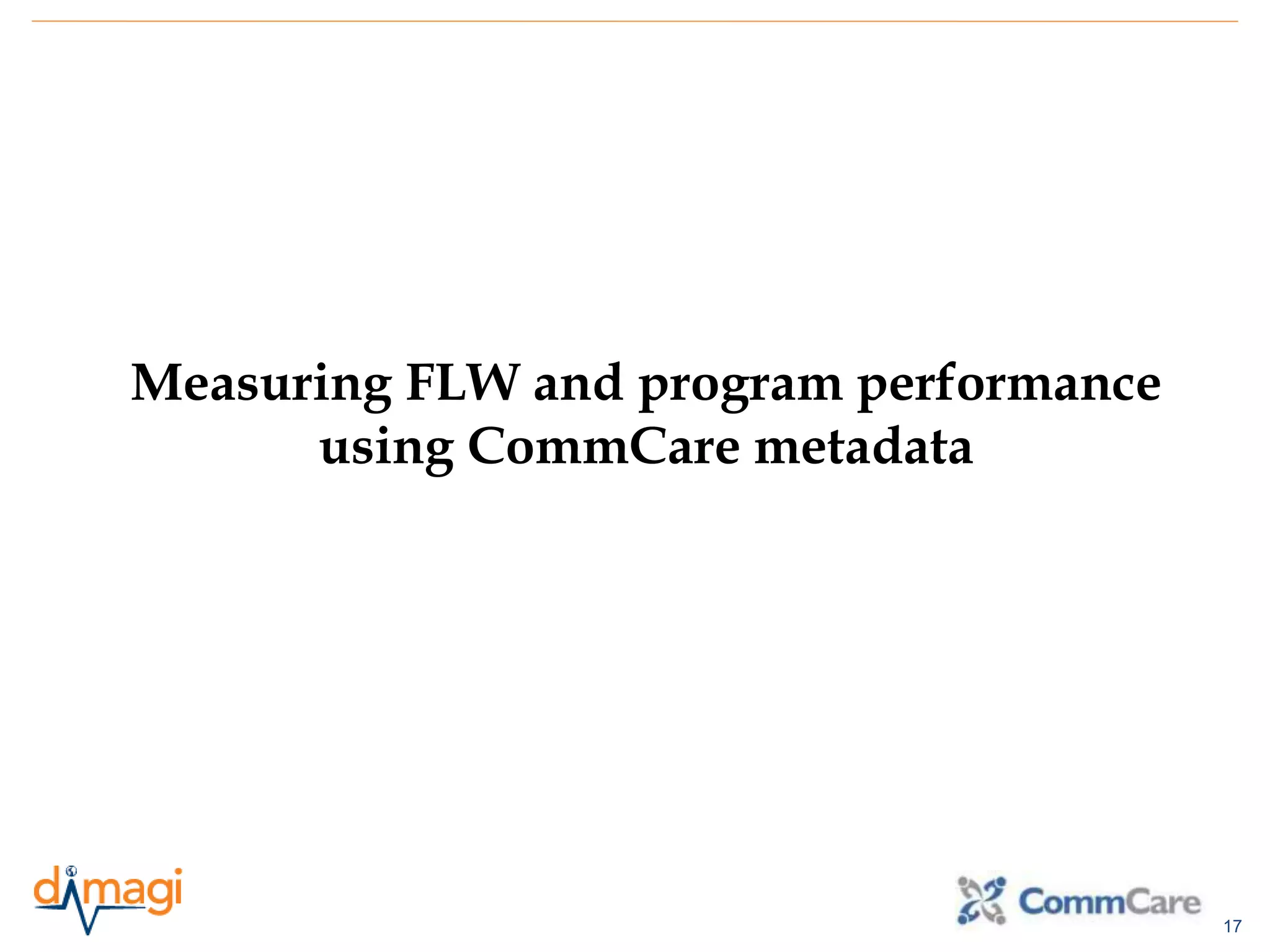 17
Measuring FLW and program performance
using CommCare metadata
 