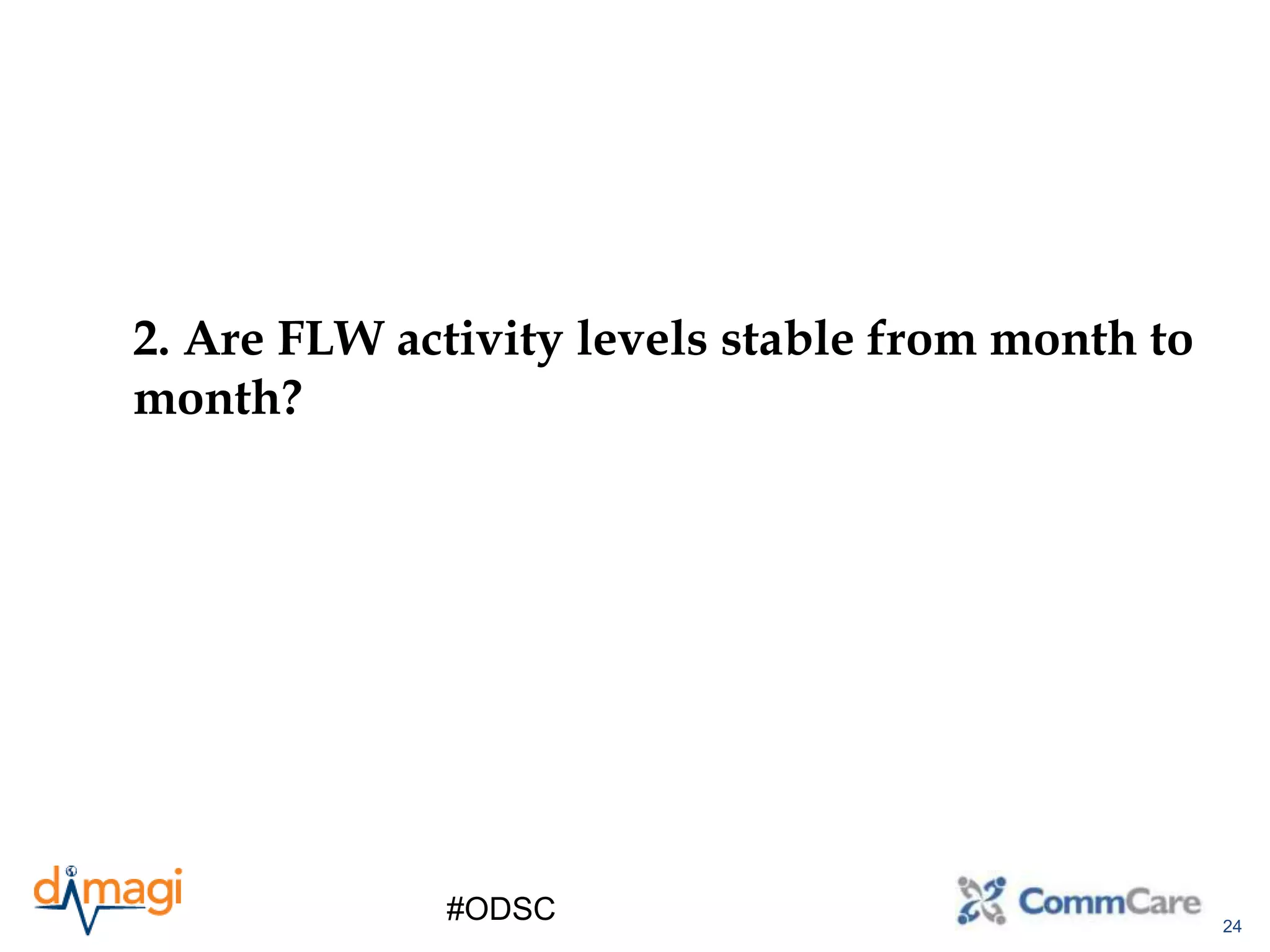 24
#ODSC
2. Are FLW activity levels stable from month to
month?
 