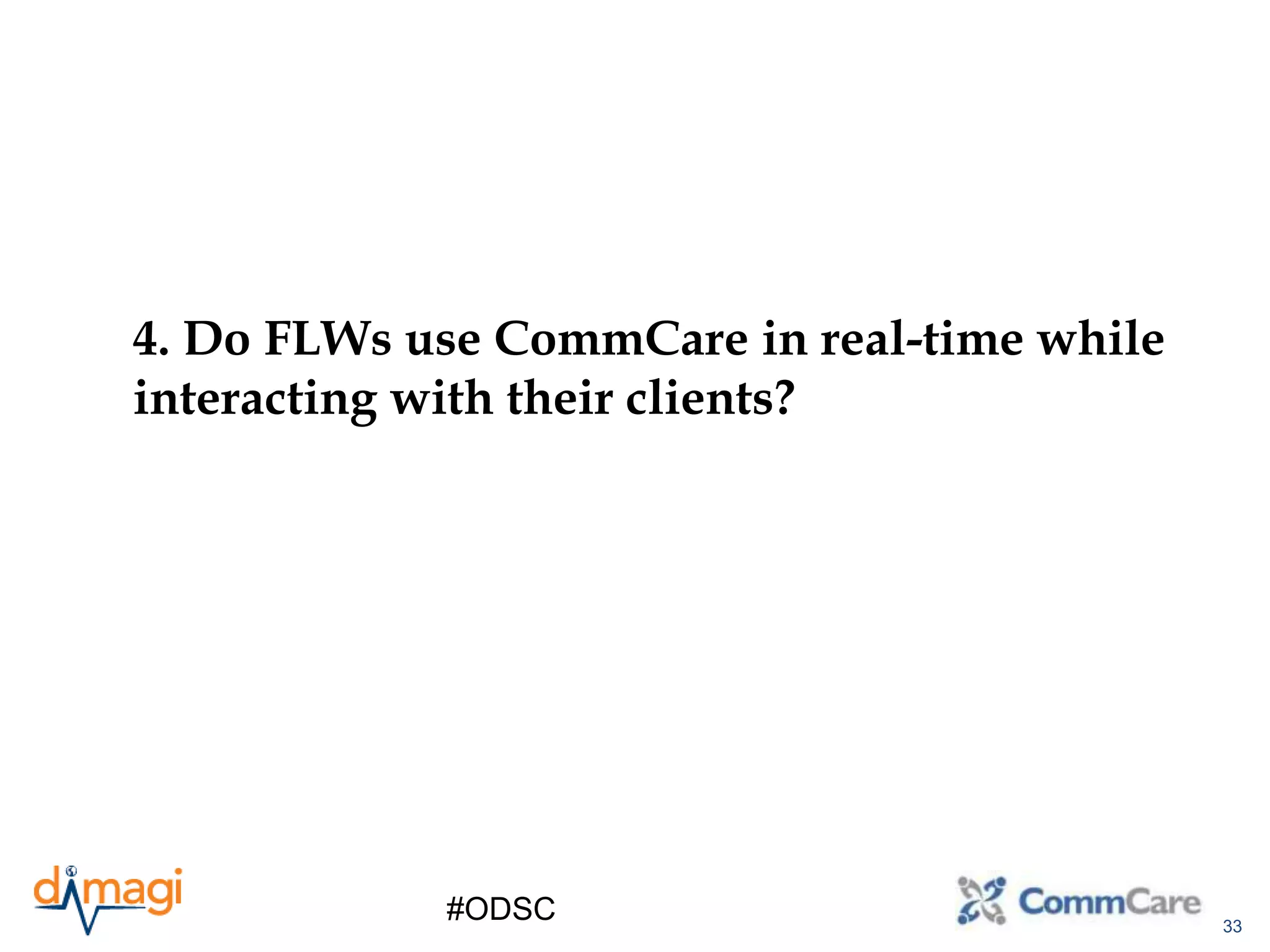 33
#ODSC
4. Do FLWs use CommCare in real-time while
interacting with their clients?
 