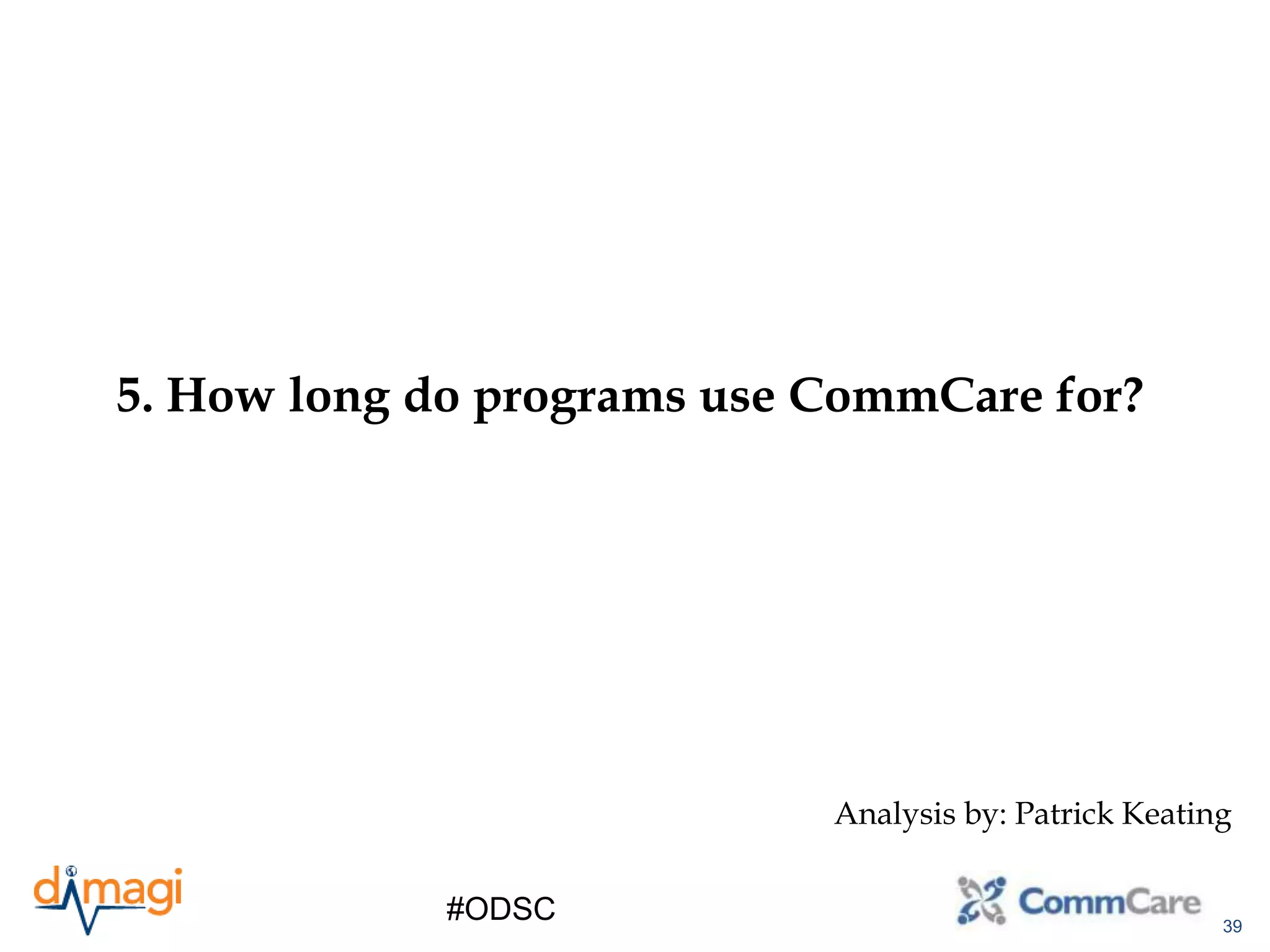 39
#ODSC
5. How long do programs use CommCare for?
Analysis by: Patrick Keating
 