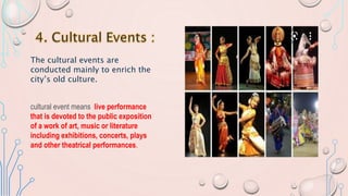 The cultural events are
conducted mainly to enrich the
city’s old culture.
cultural event means live performance
that is devoted to the public exposition
of a work of art, music or literature
including exhibitions, concerts, plays
and other theatrical performances.
 