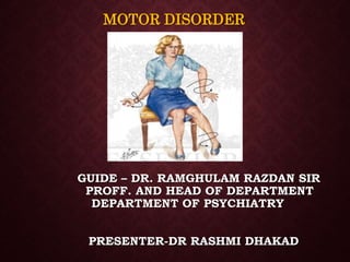 GUIDE – DR. RAMGHULAM RAZDAN SIR
PROFF. AND HEAD OF DEPARTMENT
DEPARTMENT OF PSYCHIATRY
PRESENTER-DR RASHMI DHAKAD
MOTOR DISORDER
 