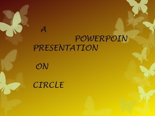 A
        POWERPOIN
PRESENTATION

ON

CIRCLE
 