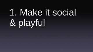 1. Make it social & playful 