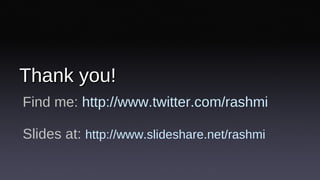 Thank you! Find me:  http://www.twitter.com/rashmi Slides at:  http://www.slideshare.net/rashmi 