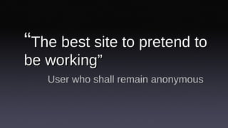 “ The best site to pretend to be working” User who shall remain anonymous 
