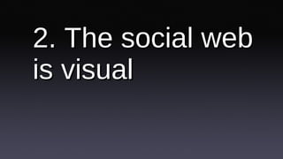 2. The social web is visual 