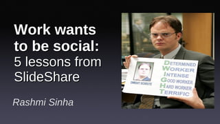 Work wants to be social:  5 lessons from SlideShare Rashmi Sinha 