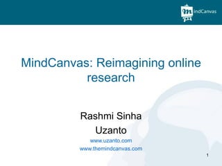 MindCanvas: Reimagining online
          research


         Rashmi Sinha
           Uzanto
            www.uzanto.com
         www.themindcanvas.com
                                 1
 