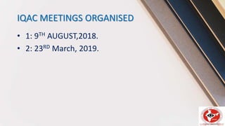 IQAC MEETINGS ORGANISED
• 1: 9TH AUGUST,2018.
• 2: 23RD March, 2019.
 