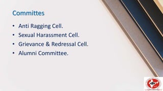 Committes
• Anti Ragging Cell.
• Sexual Harassment Cell.
• Grievance & Redressal Cell.
• Alumni Committee.
 