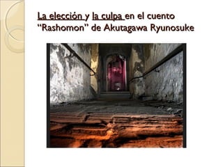 La elecciónLa elección yy la culpala culpa en el cuentoen el cuento
“Rashomon” de Akutagawa Ryunosuke“Rashomon” de Akutaga...