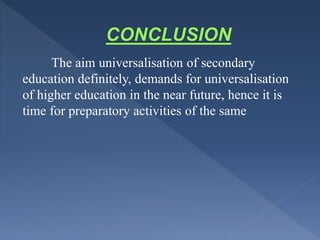 The aim universalisation of secondary
education definitely, demands for universalisation
of higher education in the near future, hence it is
time for preparatory activities of the same
 