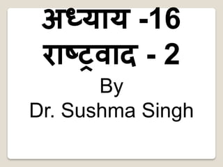 अध्याय -16
राष्ट्रवाद - 2
By
Dr. Sushma Singh
 