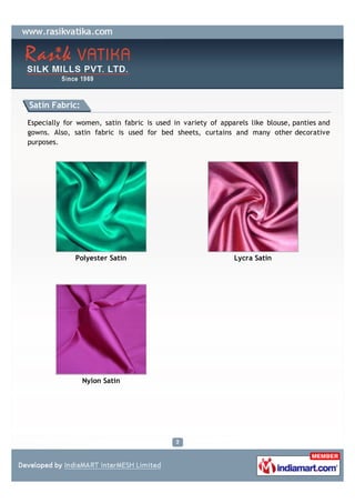 Satin Fabric:

Especially for women, satin fabric is used in variety of apparels like blouse, panties and
gowns. Also, sat...