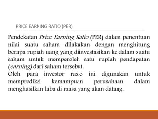 PRICE EARNING RATIO (PER)
Pendekatan Price Earning Ratio (PER) dalam penentuan
nilai suatu saham dilakukan dengan menghitu...