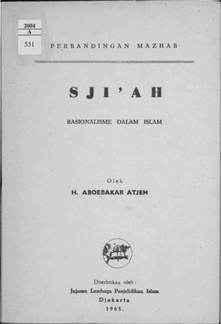 P E R B A N D I N G A N             M A Z H A B




     S J I ' A H
     RASIONALISME       DALAM        ISLAM




                    Oleh

      H. ABOEBAKAR ATJEH




               Diterbitkan oleh :
      Jajasan Lembaga Penjelidikan Islam
                 Djakarta
                   1965.
 