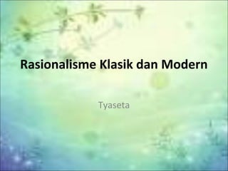 Rasionalisme Klasik dan Modern
Tyaseta

 