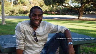 Lazaro Ramos – Sofreu com comentários racistas antes
da fama.
 