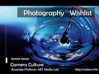 Camera Culture Ramesh  Raskar Camera Culture Associate Professor, MIT Media Lab Photography  Wishlist  http://raskar.info 