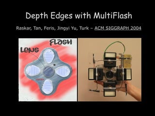 Depth Edges with MultiFlash Raskar, Tan, Feris, Jingyi Yu, Turk –  ACM SIGGRAPH 2004 