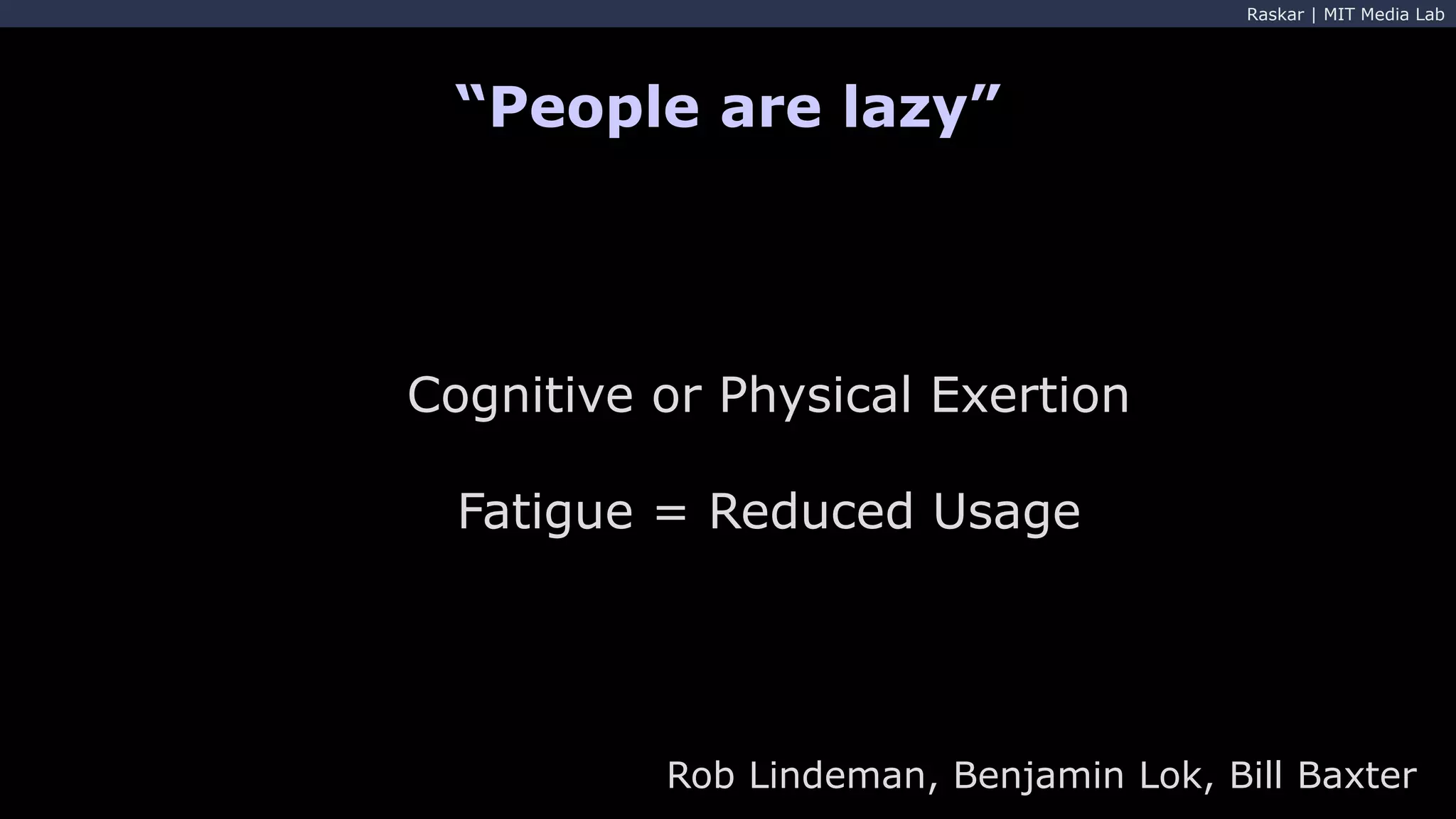 Raskar | MIT Media Lab
“People are lazy”
Rob Lindeman, Benjamin Lok, Bill Baxter
Cognitive or Physical Exertion
Fatigue = Reduced Usage
 