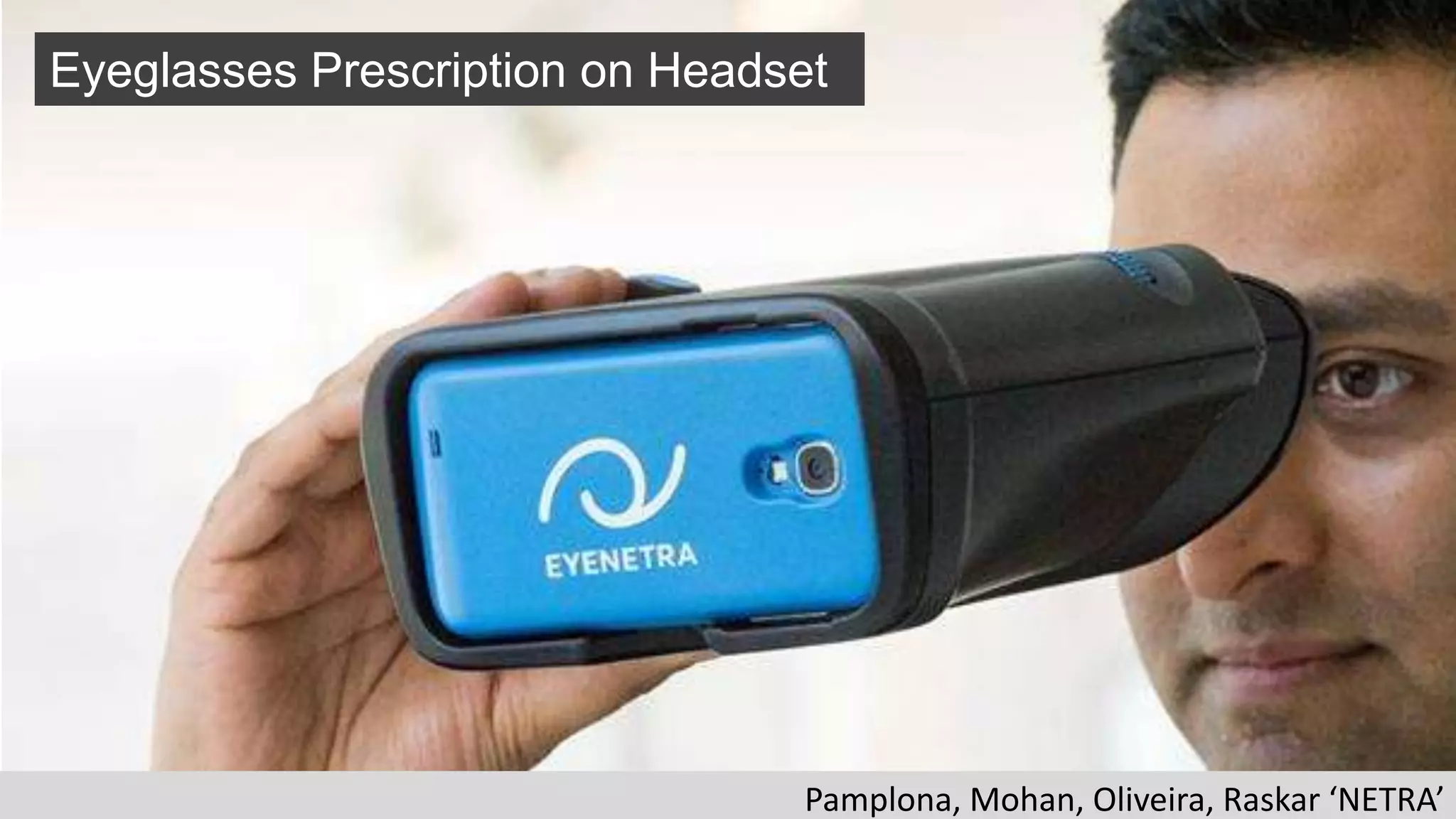 Pamplona, Mohan, Oliveira, Raskar ‘NETRA’
Eyeglasses Prescription on Headset
 