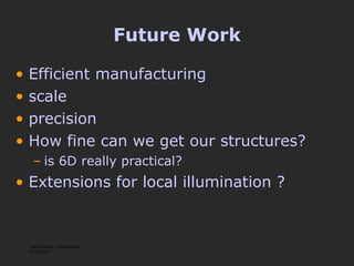 Future Work Efficient manufacturing scale precision How fine can we get our structures?  is 6D really practical? Extensions for local illumination ? Martin Fuchs <mfuchs@mpi-inf.mpg.de> 