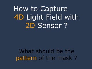 How to Capture  4D  Light Field with  2D  Sensor ? What should be the  pattern  of the mask ? 