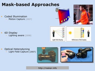 Mask-based Approaches Coded Illumination Motion Capture  [2007] 6D Display Lighting aware  [2008] Optical Heterodyning Light Field Capture  [2007] http://raskar.info 