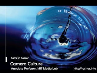 Camera Culture Ramesh  Raskar Camera Culture Associate Professor, MIT Media Lab http://raskar.info 