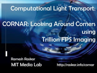 Raskar, Camera Culture, MIT Media Lab



           Computational Light Transport:

 CORNAR: Looking Around Corners
      ...