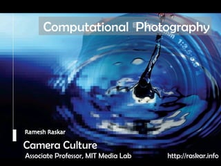 Camera Culture Ramesh  Raskar Camera Culture Associate Professor, MIT Media Lab Computational  Photography http://raskar.info 